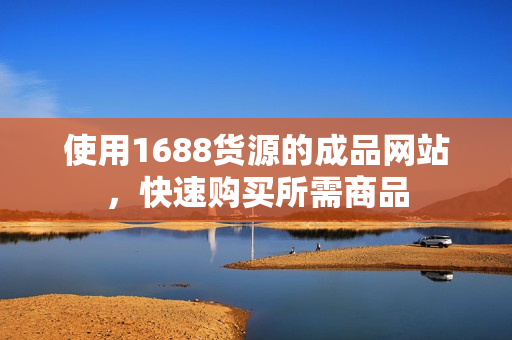使用1688货源的成品网站，快速购买所需商品