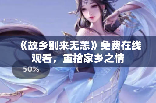 《故乡别来无恙》免费在线观看，重拾家乡之情