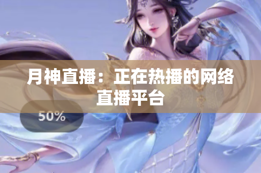 月神直播：正在热播的网络直播平台