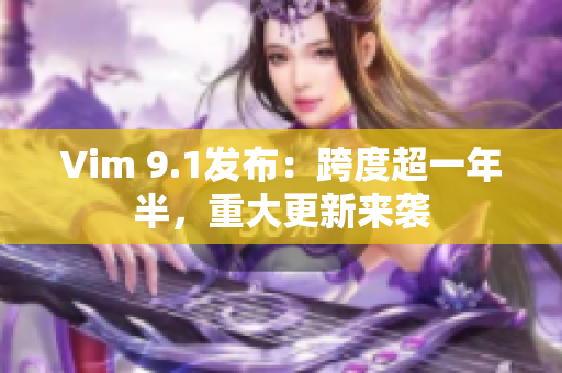 Vim 9.1发布：跨度超一年半，重大更新来袭