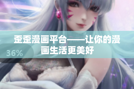 歪歪漫画平台——让你的漫画生活更美好