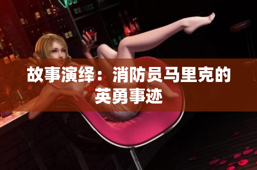 故事演绎：消防员马里克的英勇事迹