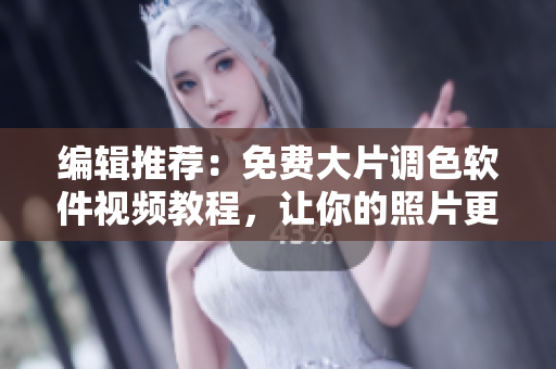 编辑推荐：免费大片调色软件视频教程，让你的照片更美丽精彩！
