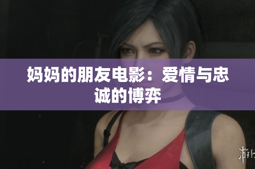 妈妈的朋友电影：爱情与忠诚的博弈