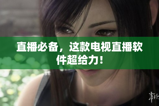 直播必备，这款电视直播软件超给力！