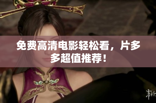 免费高清电影轻松看，片多多超值推荐！