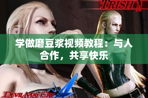 学做磨豆浆视频教程：与人合作，共享快乐