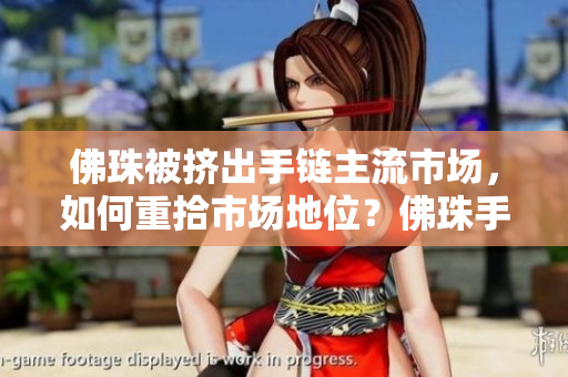 佛珠被挤出手链主流市场，如何重拾市场地位？佛珠手链如何重回主流市场？