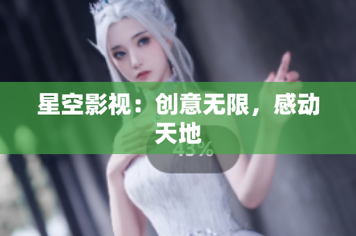 星空影视：创意无限，感动天地