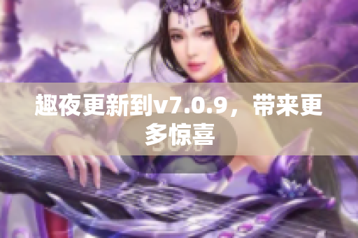 趣夜更新到v7.0.9，带来更多惊喜