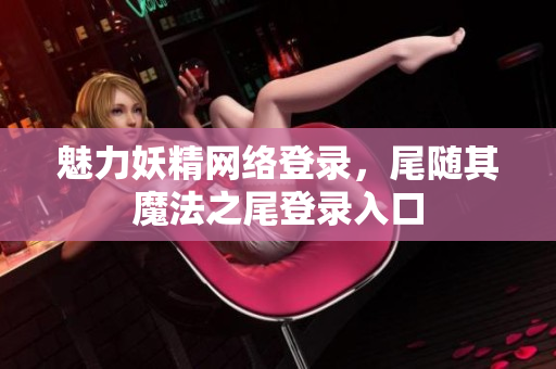 魅力妖精网络登录，尾随其魔法之尾登录入口