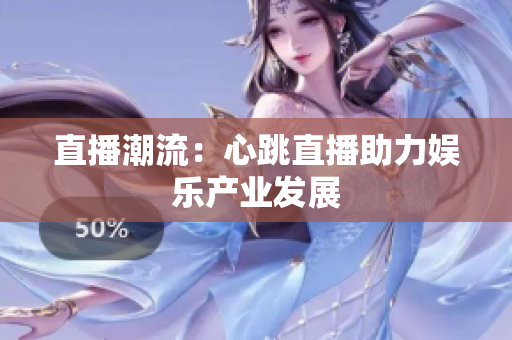 直播潮流：心跳直播助力娱乐产业发展