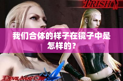 我们合体的样子在镜子中是怎样的？