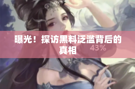 曝光！探访黑料泛滥背后的真相