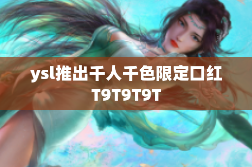 ysl推出千人千色限定口红T9T9T9T