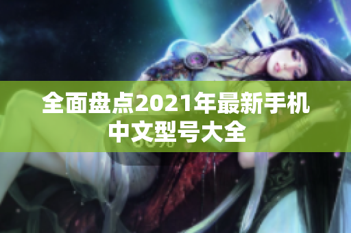 全面盘点2021年最新手机中文型号大全