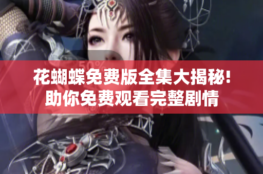 花蝴蝶免费版全集大揭秘!助你免费观看完整剧情
