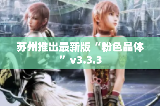 苏州推出最新版“粉色晶体”v3.3.3