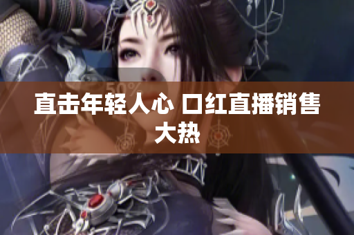 直击年轻人心 口红直播销售大热