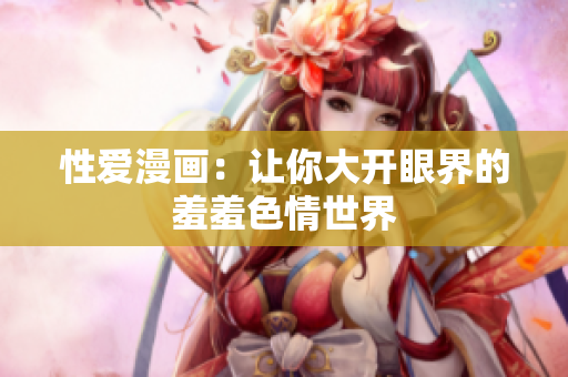 性爱漫画：让你大开眼界的羞羞色情世界