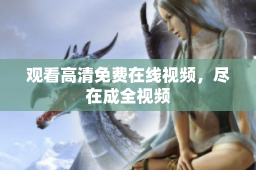 观看高清免费在线视频，尽在成全视频