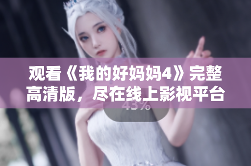 观看《我的好妈妈4》完整高清版，尽在线上影视平台
