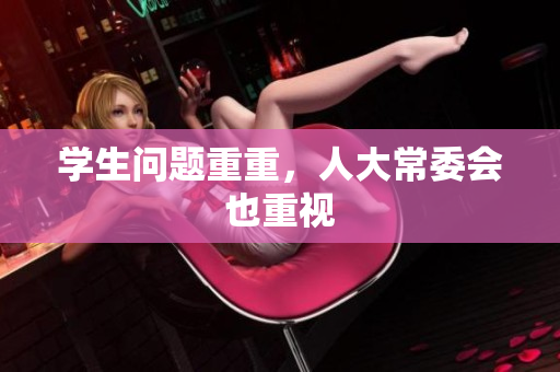 学生问题重重，人大常委会也重视