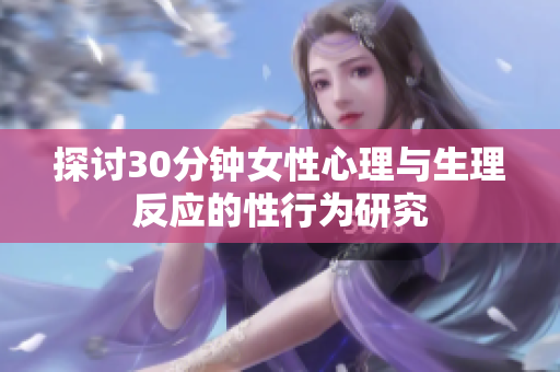 探讨30分钟女性心理与生理反应的性行为研究