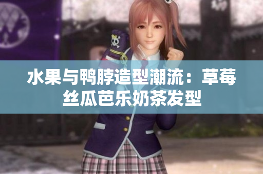 水果与鸭脖造型潮流：草莓丝瓜芭乐奶茶发型