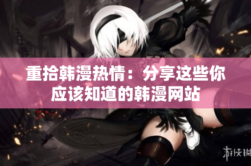 重拾韩漫热情：分享这些你应该知道的韩漫网站