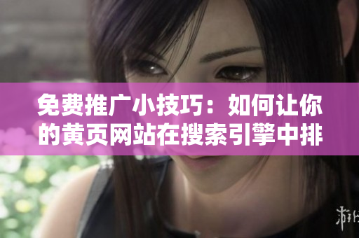 免费推广小技巧：如何让你的黄页网站在搜索引擎中排名更高？