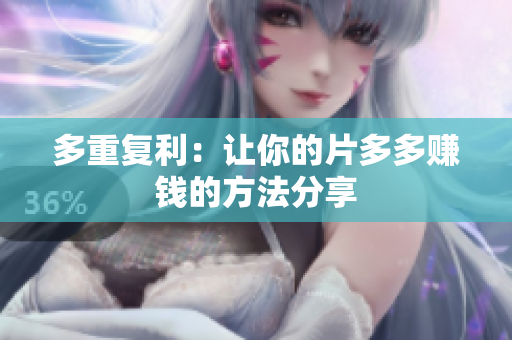 多重复利：让你的片多多赚钱的方法分享