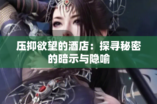 压抑欲望的酒店：探寻秘密的暗示与隐喻