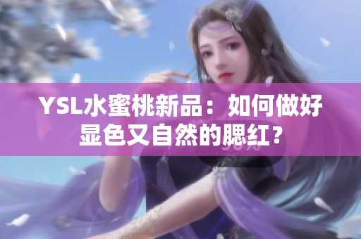 YSL水蜜桃新品：如何做好显色又自然的腮红？