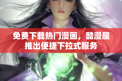 免费下载热门漫画，酷漫屋推出便捷下拉式服务