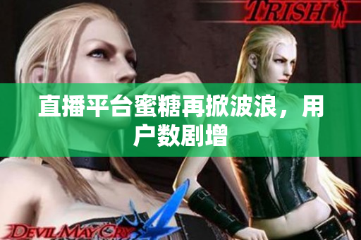 直播平台蜜糖再掀波浪，用户数剧增
