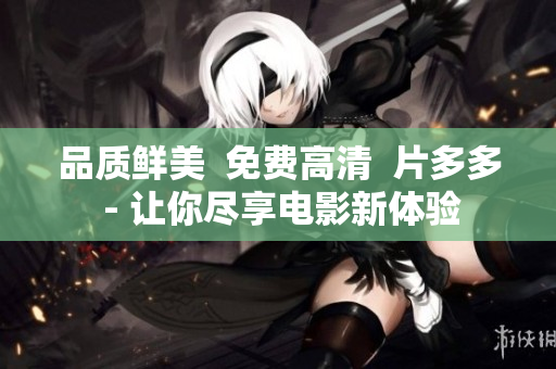 品质鲜美  免费高清  片多多 - 让你尽享电影新体验