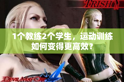 1个教练2个学生，运动训练如何变得更高效？
