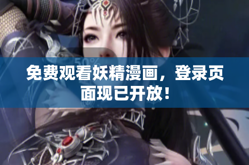 免费观看妖精漫画，登录页面现已开放！