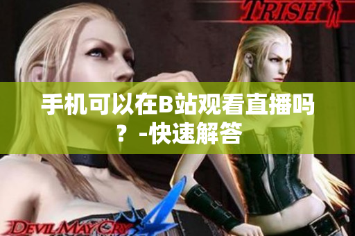 手机可以在B站观看直播吗？-快速解答