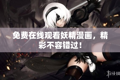 免费在线观看妖精漫画，精彩不容错过！