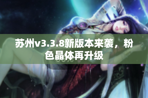 苏州v3.3.8新版本来袭，粉色晶体再升级