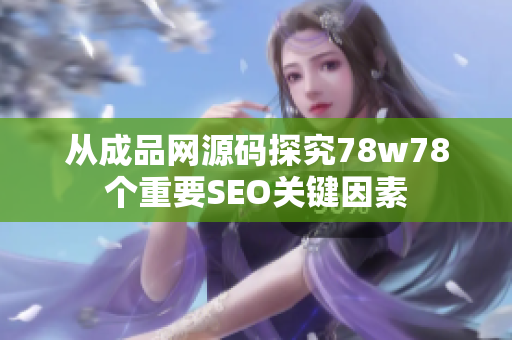 从成品网源码探究78w78个重要SEO关键因素