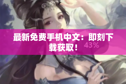 最新免费手机中文：即刻下载获取！