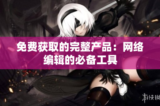 免费获取的完整产品：网络编辑的必备工具