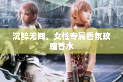 沉醉无间，女性专属香氛玫瑰香水