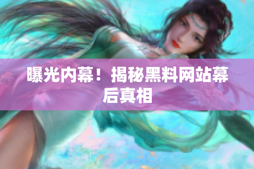 曝光内幕！揭秘黑料网站幕后真相