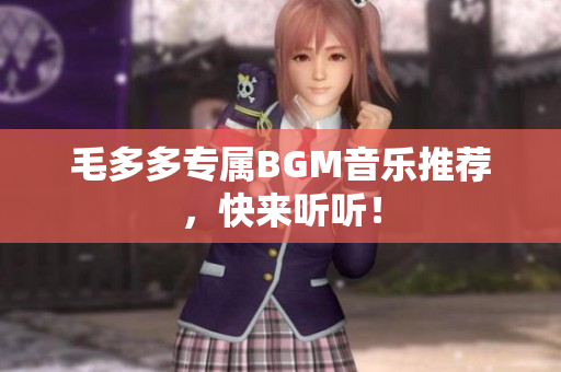 毛多多专属BGM音乐推荐，快来听听！