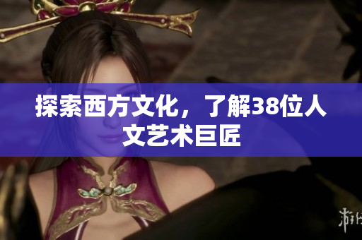 探索西方文化，了解38位人文艺术巨匠