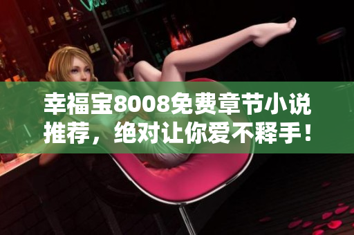 幸福宝8008免费章节小说推荐，绝对让你爱不释手！